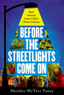 Before the streetlights come on : Black America's urgent call for climate solutions / Heather McTeer Toney.