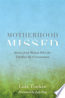 Motherhood missed : stories of loss and living from women who are childless by circumstance /