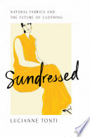 Sundressed : natural fabrics and the future of clothing / Lucianne Tonti.