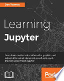 Learning Jupyter : learn how to write code, mathematics, graphics, and output, all in a single document as well as in a web browser using Project Jupyter /