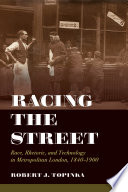 Racing the street : race, rhetoric, and technology in Metropolitan London, 1840-1900 /