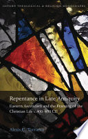 Repentance in late antiquity : eastern asceticism and the framing of the Christian life c. 400-650 CE /