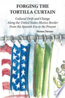 Forging the tortilla curtain : cultural drift and change along the United States-Mexico border from the Spanish era to the present / by Thomas Torrans.