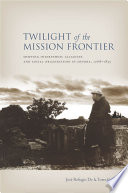 Twilight of the mission frontier : shifting interethnic alliances and social organization in Sonora, 1768-1855 /