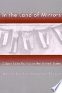 In the land of mirrors : Cuban exile politics in the United States /