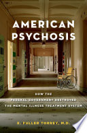 American psychosis how the federal government destroyed the mental illness treatment system / E. Fuller Torrey.