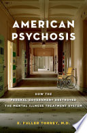 American psychosis : how the Federal government destroyed the mental illness treatment system / E. Fuller Torrey, MD.