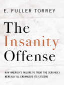 The insanity offense : how America's failure to treat the seriously mentally ill endangers its citizens / E. Fuller Torrey.
