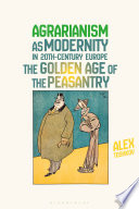 Agrarianism as modernity in 20th-century Europe : the golden age of the peasantry / Alex Toshkov.