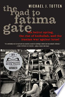 The Road to Fatima Gate : the Beirut Spring, the Rise of Hezbollah, and the Iranian War Against Israel.