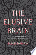 The elusive brain : literary experiments in the age of neuroscience / Jason Tougaw ; foreword by Joseph E. LeDoux.