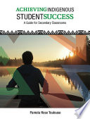 Achieving indigenous student success : a guide for secondary classrooms / Pamela Rose Toulouse.