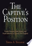 The captive's position : female narrative, male identity, and royal authority in colonial New England / Teresa A. Toulouse.