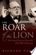 The roar of the lion : the untold story of Churchill's World War II speeches / Richard Toye.