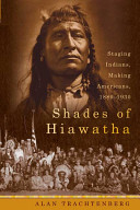 Shades of Hiawatha : staging Indians, making Americans: 1880-1930 /