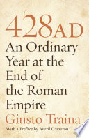 428 AD : an ordinary year at the end of the Roman Empire / Giusto Traina ; translated by Allan Cameron.