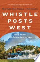 Whistle posts west : railway tales from British Columbia, Alberta, and Yukon /