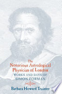 The notorious astrological physician of London : works and days of Simon Forman /