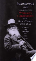 Intimate with Walt : selections from Whitman's conversations with Horace Traubel, 1888-1892 / edited by Gary Schmidgall.