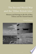 The second World War and the 'Other British Isles' : memory and heritage in the Isle of Man, Orkney ... and the Channel Islands /