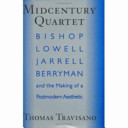 Midcentury quartet : Bishop, Lowell, Jarrell, Berryman, and the making of a postmodern aesthetic / Thomas Travisano.