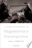 A legal geography of Yugoslavia's disintegration / Ana S. Trbovich.