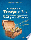 A therapeutic treasure box for working with children and adolescents with developmental trauma : creative techniques and activities /