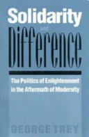 Solidarity and difference : the politics of enlightenment in the aftermath of modernity / George Trey.