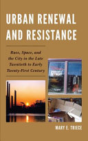 Urban renewal and resistance : race, space, and the city in the late twentieth to the early twenty-first century / Mary E. Triece.