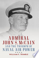 Admiral John S. McCain and the triumph of naval air power /