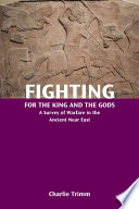 Fighting for the king and the gods : a survey of warfare in the ancient Near East / Charlie Trimm.