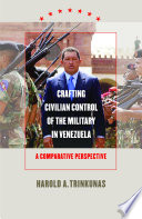 Crafting civilian control of the military in Venezuela : a comparative perspective /