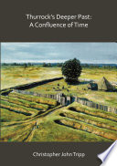 Thurrock's deeper past : a confluence of time : the archaeology of the borough of Thurrock, Essex, from the last Ice Age to the establishment of the English kingdoms /