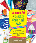 Science art and drawing games for kids : 35+ fun art projects to build amazing science skills /