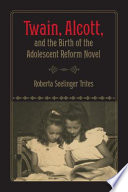 Twain, Alcott, and the birth of the adolescent reform novel / Roberta Seelinger Trites.