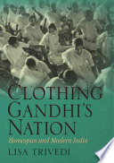 Clothing Gandhi's nation : homespun and modern India / Lisa Trivedi.
