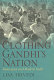 Clothing Gandhi's nation : homespun and modern India / Lisa Trivedi.