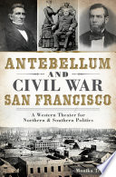 Antebellum and Civil War San Francisco : a western theater for northern & southern politics /
