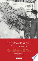 Nationalism and Yugoslavia : education, Yugoslavism and the Balkans before World War II / Pieter Troch.