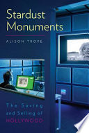 Stardust monuments : the saving and selling of Hollywood /
