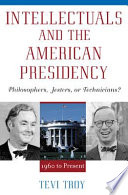 Intellectuals and the American presidency : philosophers, jesters, or technicians? / Tevi Troy.