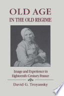 Old age in the old regime : image and experience in eighteenth-century France / David G. Troyansky.