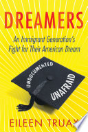 Dreamers : an immigrant generation's fight for their American dream / Eileen Truax.