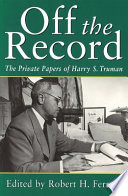 Off the record : the private papers of Harry S. Truman /