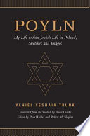 Poyln : my life within Jewish life in Poland : sketches and images / Yehiel Yeshaia Trunk ; translated from the Yiddish by Anna Clarke ; edited by Piotr Wróbel and Robert M. Shapiro.