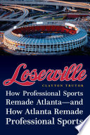 Loserville : how professional sports remade Atlanta-and how Atlanta remade professional sports /
