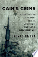 Cain's Crime : the Proliferation of Weapons and the Targeting of Civilians in Contemporary War. /