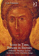Icons in time, persons in eternity : Orthodox theology and the aesthetics of the Christian image / C.A. Tsakiridou.
