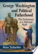 George Washington and Political Fatherhood The Endurance of a National Myth.