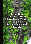 Revolution, state succession, international treaties and the Diaoyu/Diaoyutai islands /